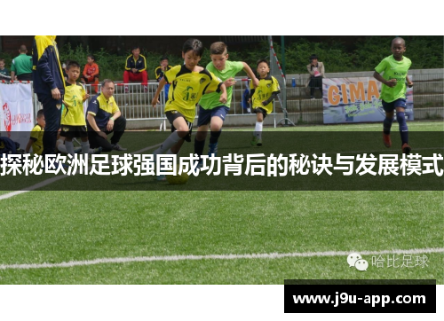 探秘欧洲足球强国成功背后的秘诀与发展模式 探秘欧洲足球强国成功背后的秘诀与发展模式