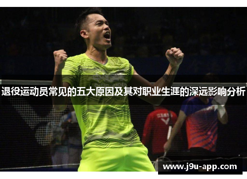 退役运动员常见的五大原因及其对职业生涯的深远影响分析 退役运动员常见的五大原因及其对职业生涯的深远影响分析