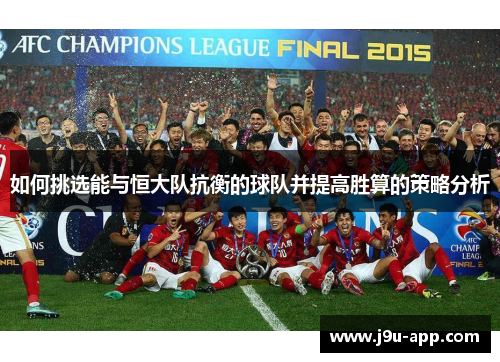 如何挑选能与恒大队抗衡的球队并提高胜算的策略分析
