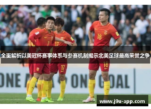 全面解析以美冠杯赛事体系与参赛机制揭示北美足球最高荣誉之争 全面解析以美冠杯赛事体系与参赛机制揭示北美足球最高荣誉之争