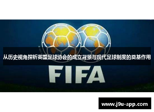 从历史视角探析英国足球协会的成立背景与现代足球制度的奠基作用 从历史视角探析英国足球协会的成立背景与现代足球制度的奠基作用