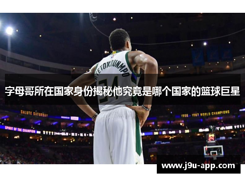 字母哥所在国家身份揭秘他究竟是哪个国家的篮球巨星