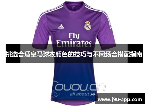 挑选合适皇马球衣颜色的技巧与不同场合搭配指南 挑选合适皇马球衣颜色的技巧与不同场合搭配指南