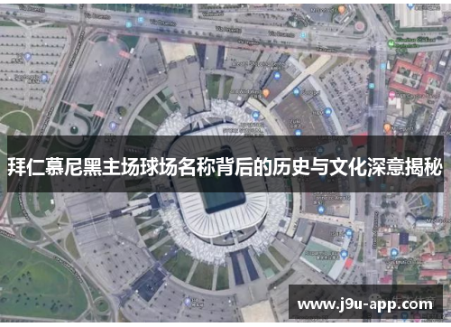 拜仁慕尼黑主场球场名称背后的历史与文化深意揭秘 拜仁慕尼黑主场球场名称背后的历史与文化深意揭秘