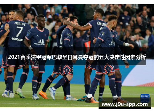 2021赛季法甲冠军巴黎圣日耳曼夺冠的五大决定性因素分析