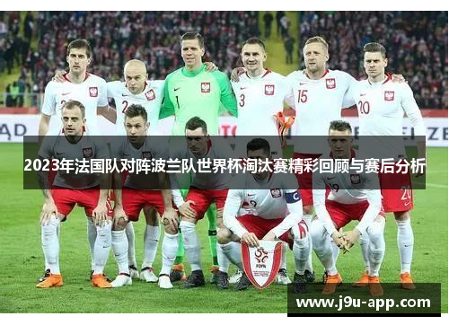 2023年法国队对阵波兰队世界杯淘汰赛精彩回顾与赛后分析