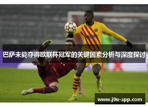 巴萨未能夺得欧联杯冠军的关键因素分析与深度探讨